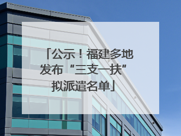 公示！福建多地发布“三支一扶”拟派遣名单
