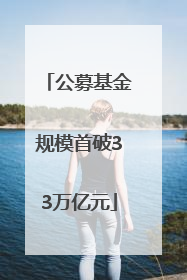 公募基金规模首破33万亿元