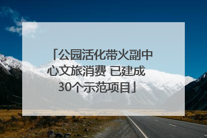 公园活化带火副中心文旅消费 已建成30个示范项目