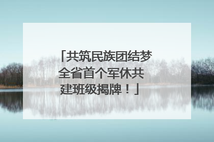 共筑民族团结梦 全省首个军休共建班级揭牌！