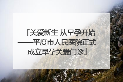 关爱新生 从早孕开始——平度市人民医院正式成立早孕关爱门诊