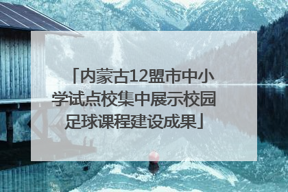 内蒙古12盟市中小学试点校集中展示校园足球课程建设成果
