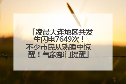 凌晨大连地区共发生闪电7649次！不少市民从熟睡中惊醒！气象部门提醒