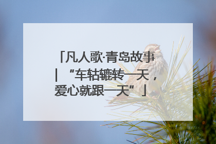 凡人歌·青岛故事｜“车轱辘转一天，爱心就跟一天”