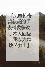 凤凰传奇曾毅戴的手表引发争议，本人回应：我以为是块劳力士