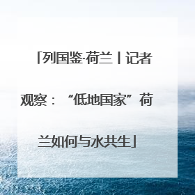 列国鉴·荷兰丨记者观察：“低地国家”荷兰如何与水共生