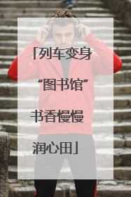 列车变身“图书馆” 书香慢慢润心田