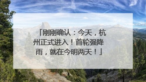 刚刚确认：今天，杭州正式进入！首轮强降雨，就在今明两天！