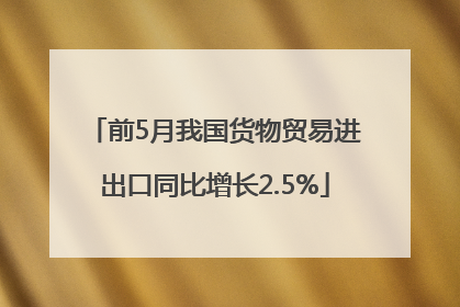 前5月我国货物贸易进出口同比增长2.5%