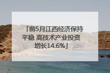 前5月江西经济保持平稳 高技术产业投资增长14.6%