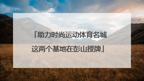 助力时尚运动体育名城 这两个基地在彭山授牌
