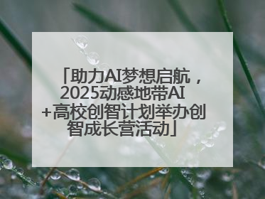 助力AI梦想启航，2025动感地带AI+高校创智计划举办创智成长营活动