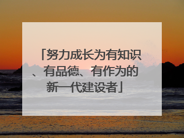努力成长为有知识、有品德、有作为的新一代建设者