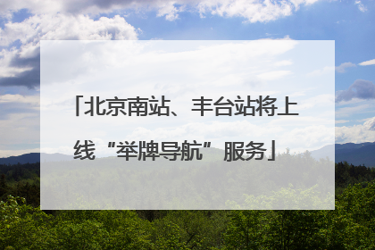 北京南站、丰台站将上线“举牌导航”服务