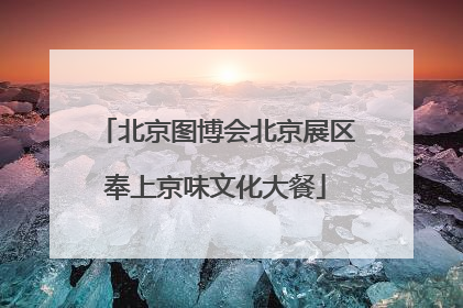 北京图博会北京展区奉上京味文化大餐