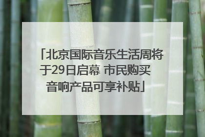 北京国际音乐生活周将于29日启幕 市民购买音响产品可享补贴