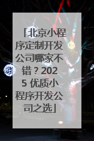 北京小程序定制开发公司哪家不错？2025 优质小程序开发公司之选
