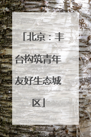 北京：丰台构筑青年友好生态城区
