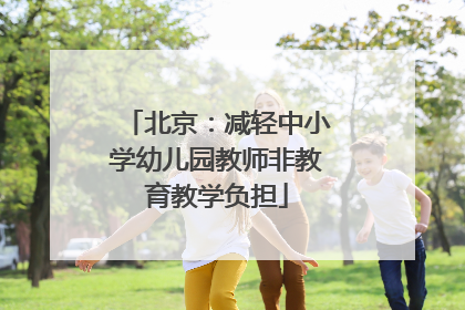 北京：减轻中小学幼儿园教师非教育教学负担