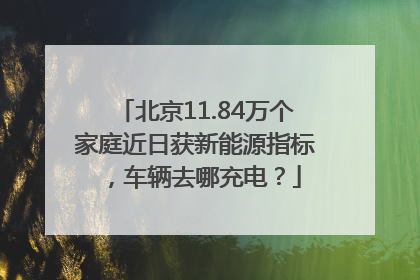 北京11.84万个家庭近日获新能源指标，车辆去哪充电？
