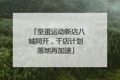 坚蛋运动新店八城同开，千店计划落地再加速