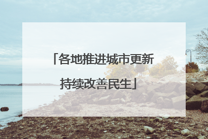 各地推进城市更新 持续改善民生