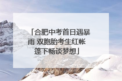 合肥中考首日遇暴雨 双胞胎考生红帐篷下畅谈梦想