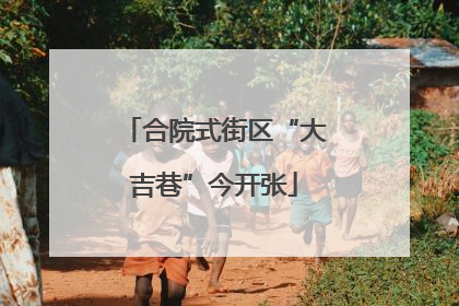 合院式街区“大吉巷”今开张