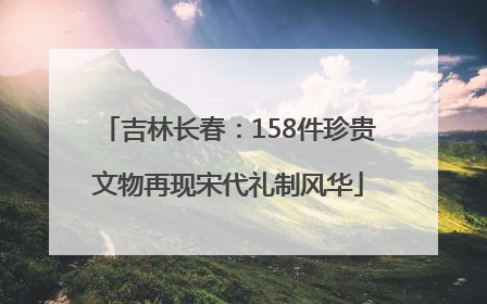 吉林长春：158件珍贵文物再现宋代礼制风华