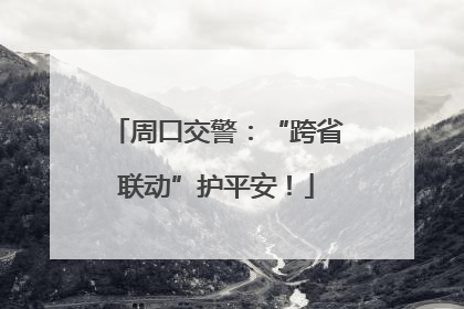 周口交警：“跨省联动”护平安！