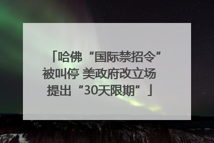 哈佛“国际禁招令”被叫停 美政府改立场提出“30天限期”