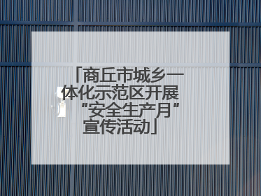 商丘市城乡一体化示范区开展“安全生产月”宣传活动