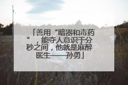 善用“暗器和毒药”，能夺人意识于分秒之间，他就是麻醉医生——孙勇