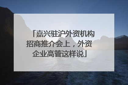 嘉兴驻沪外资机构招商推介会上，外资企业高管这样说