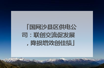 国网沙县区供电公司：联创交流促发展，降损增效创佳绩