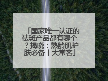 国家唯一认证的祛斑产品都有哪个？揭晓：熟龄肌护肤必备十大常客