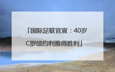 国际足联官宣：40岁C罗续约利雅得胜利