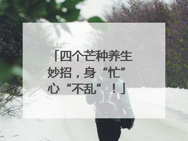 四个芒种养生妙招，身“忙”心“不乱”！