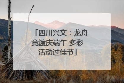 四川兴文：龙舟竞渡庆端午 多彩活动过佳节