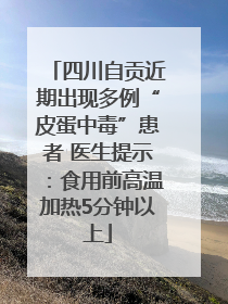 四川自贡近期出现多例“皮蛋中毒”患者 医生提示：食用前高温加热5分钟以上