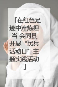 在红色足迹中淬炼担当 会同县开展“民兵活动日”主题实践活动