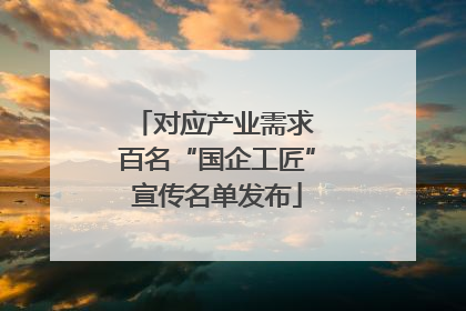 对应产业需求 百名“国企工匠”宣传名单发布