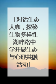 对话生态大咖，探秘生物多样性 湖畔路中学开展生态与心理共融活动