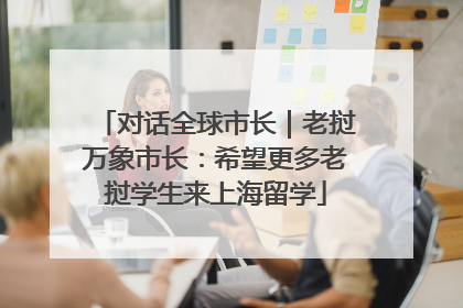 对话全球市长｜老挝万象市长：希望更多老挝学生来上海留学
