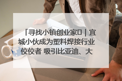 寻找小镇创业家㉞｜宜城小伙成为塑料焊接行业佼佼者 吸引比亚迪、大众等多家名企合作