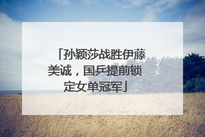 孙颖莎战胜伊藤美诚，国乒提前锁定女单冠军