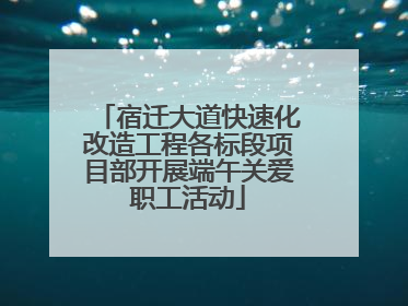 宿迁大道快速化改造工程各标段项目部开展端午关爱职工活动