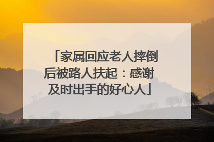 家属回应老人摔倒后被路人扶起：感谢及时出手的好心人