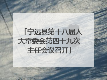 宁远县第十八届人大常委会第四十九次主任会议召开