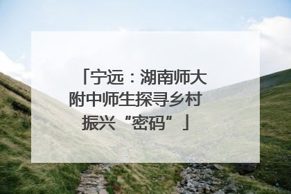 宁远：湖南师大附中师生探寻乡村振兴“密码”